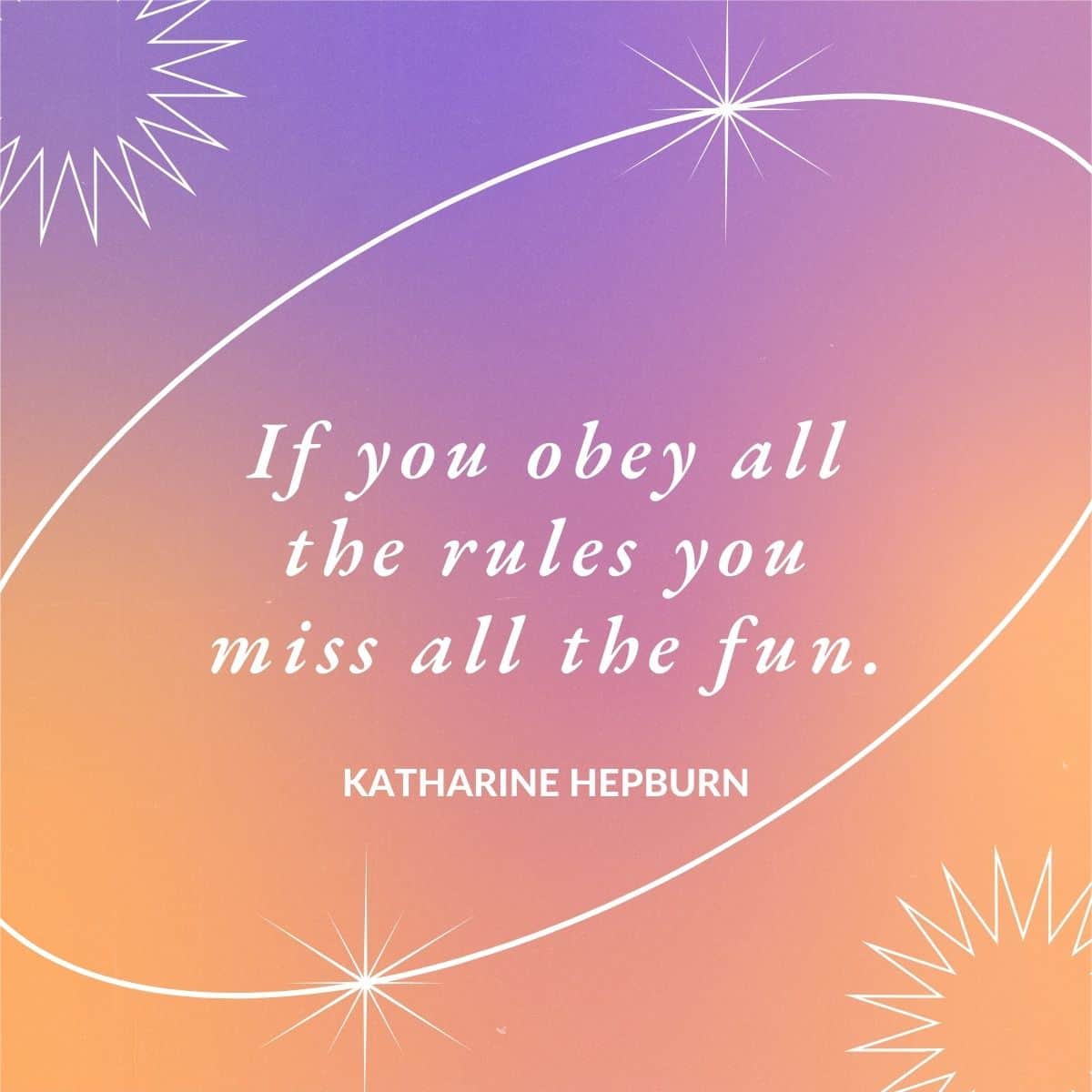 “If you obey all the rules you miss all the fun.” – Katharine Hepburn